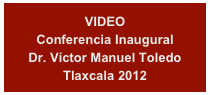 VIDEO
Conferencia Inaugural
Dr. Víctor Manuel Toledo
Tlaxcala 2012