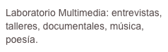 Laboratorio Multimedia: entrevistas, talleres, documentales, música, poesía.